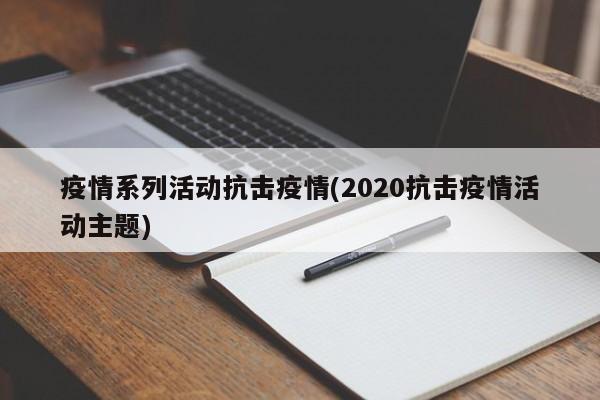 疫情系列活动抗击疫情(2020抗击疫情活动主题)