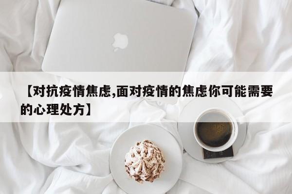 【对抗疫情焦虑,面对疫情的焦虑你可能需要的心理处方】