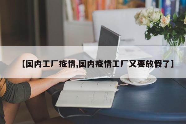【国内工厂疫情,国内疫情工厂又要放假了】